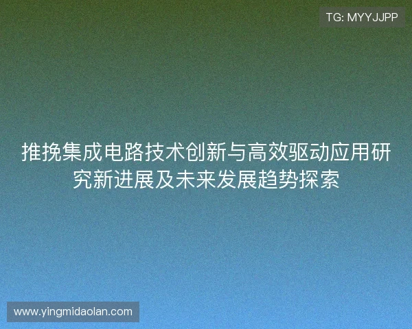 推挽集成电路技术创新与高效驱动应用研究新进展及未来发展趋势探索